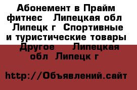 Абонемент в Прайм фитнес - Липецкая обл., Липецк г. Спортивные и туристические товары » Другое   . Липецкая обл.,Липецк г.